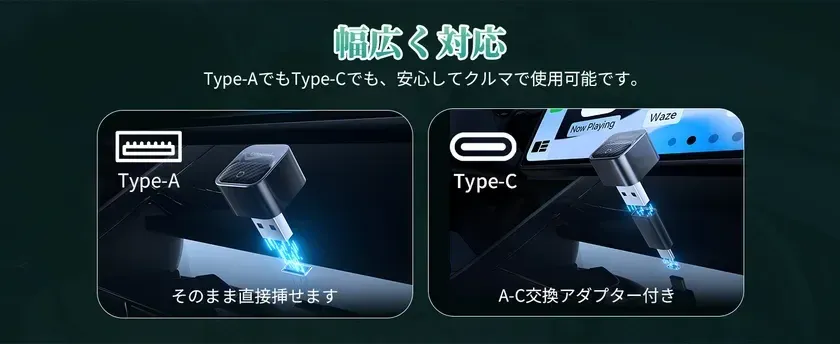 広く対応 Type-AでもType-Cでも、安心してクルマで使用可能です。 Type-A そのまま直接挿せます Type-C Now Playing Waze A-C交換アダプター付き