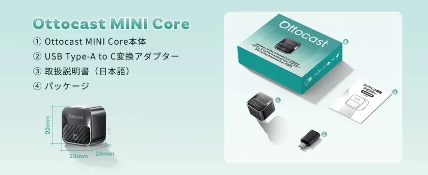 Ottocast MINI Core ① Ottocast MINI Core本体 ② USB Type-A to C変換アダプター ③ 取扱説明書 (日本語) ④ パッケージ Ottocast 22mm 28mm Wireless CarPlay & Android Auto Adapter ワイヤレス CarPlay & Android Auto アダプター ワイヤレス車載アダプター 日本語
