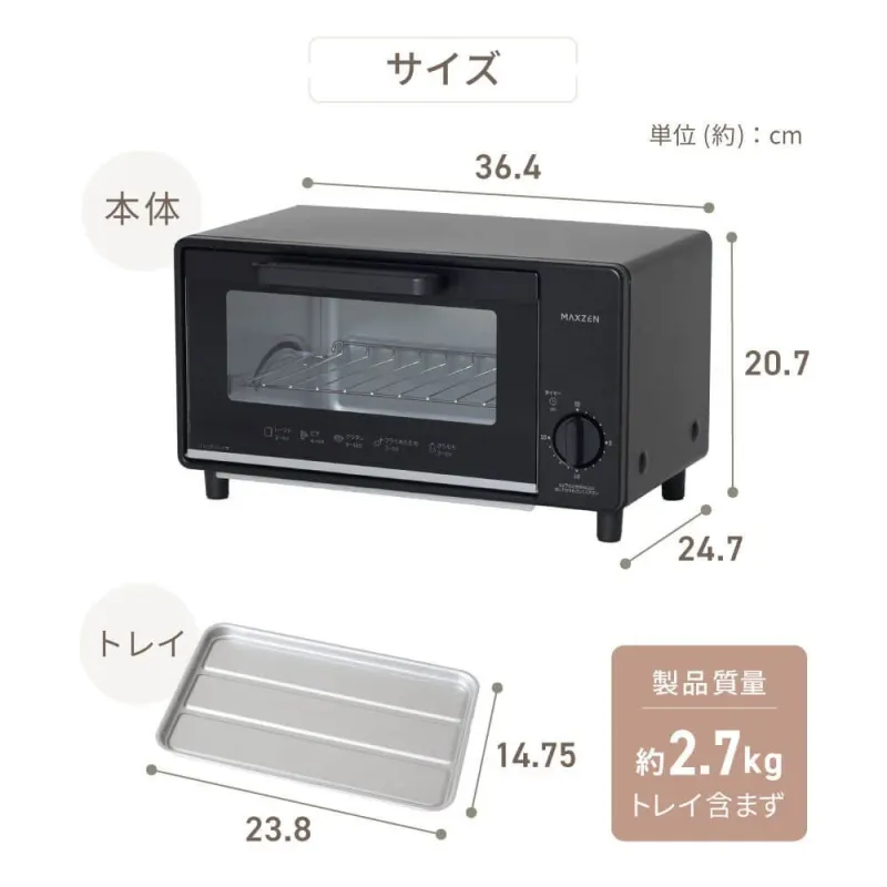 サイズ 単位 (約) : cm 36.4 本体 MAXZEN 20.7 24.7 トレイ 14.75 23.8 製品質量 約2.7kg トレイ含まず トースト 2-4分 グラタン 5-10分 フライあたため 3-5分 もち 3-5分 タイマー 15分
