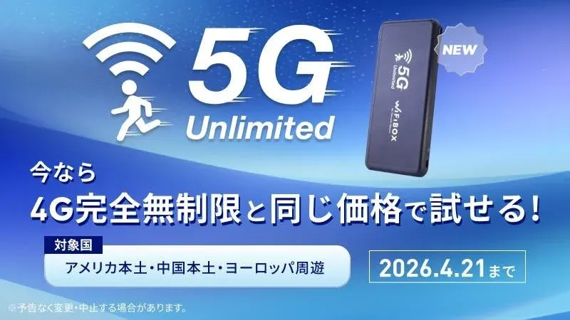 5G Unlimited 今なら 4G完全無制限と同じ価格で試せる！ 対象国 アメリカ本土・中国本土・ヨーロッパ周遊 2026.4.21まで ※予告なく変更・中止する場合があります。 NEW WiFiBOX