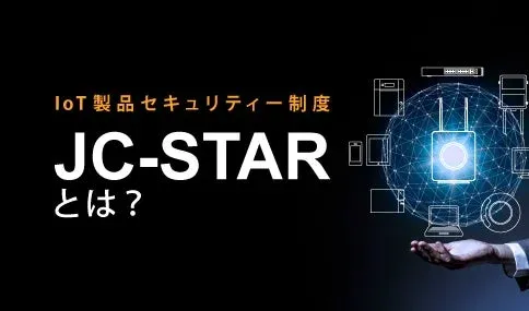 IoT 製品セキュリティ制度 JC-STAR とは?