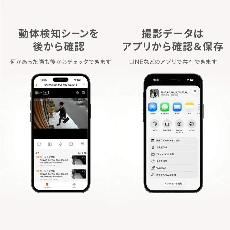 動体検知シーンを後から確認 何かあった際も後からチェックできます 撮影データはアプリから確認 & 保存 LINEなどのアプリで共有できます